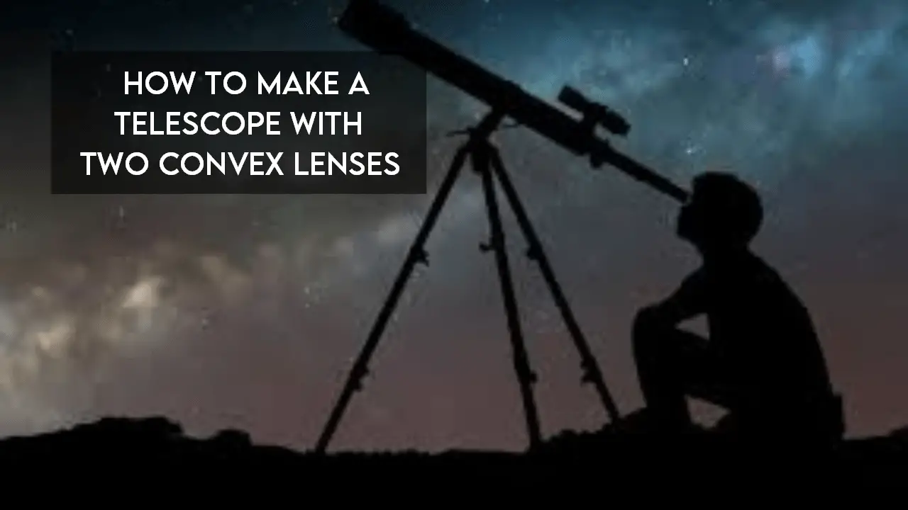 How To Make a Telescope With Two Convex Lenses【Reviewed】